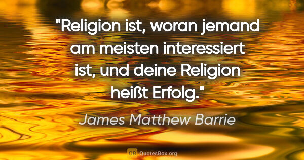 James Matthew Barrie Zitat: "Religion ist, woran jemand am meisten interessiert ist, und..."