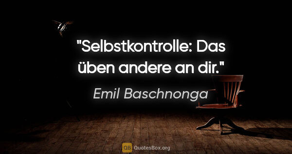 Emil Baschnonga Zitat: "Selbstkontrolle: Das üben andere an dir."