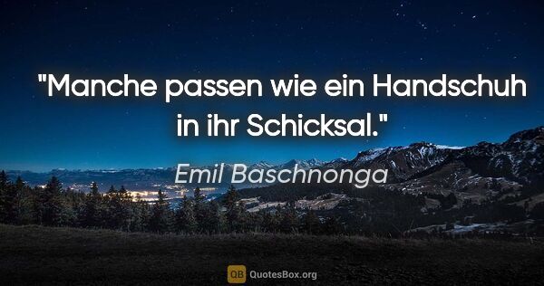 Emil Baschnonga Zitat: "Manche passen wie ein Handschuh in ihr Schicksal."