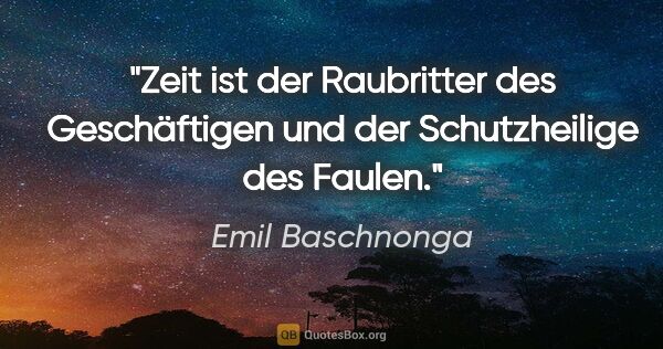 Emil Baschnonga Zitat: "Zeit ist der Raubritter des Geschäftigen und der Schutzheilige..."