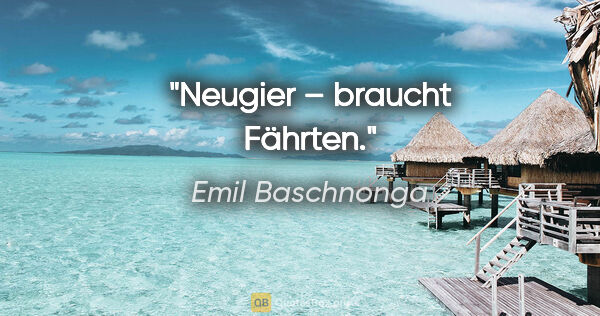 Emil Baschnonga Zitat: "Neugier – braucht Fährten."