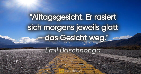 Emil Baschnonga Zitat: "Alltagsgesicht. Er rasiert sich morgens jeweils glatt – das..."
