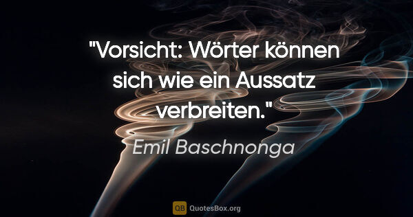 Emil Baschnonga Zitat: "Vorsicht: Wörter können sich wie ein Aussatz verbreiten."