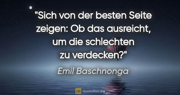 Emil Baschnonga Zitat: "Sich von der besten Seite zeigen: Ob das ausreicht,
um die..."