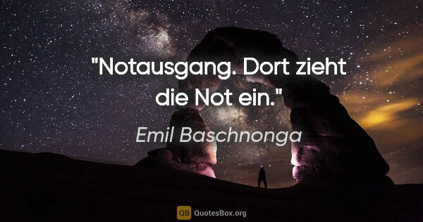 Emil Baschnonga Zitat: "Notausgang. Dort zieht die Not ein."