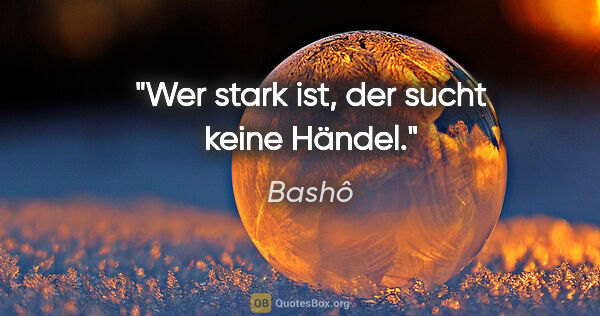 Bashô Zitat: "Wer stark ist, der sucht keine Händel."