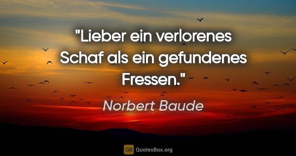 Norbert Baude Zitat: "Lieber ein verlorenes Schaf als ein gefundenes Fressen."