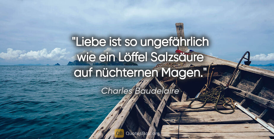 Charles Baudelaire Zitat: "Liebe ist so ungefährlich wie ein Löffel Salzsäure auf..."