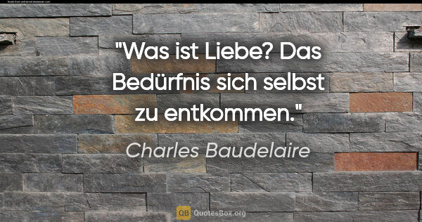 Charles Baudelaire Zitat: "Was ist Liebe? Das Bedürfnis sich selbst zu entkommen."