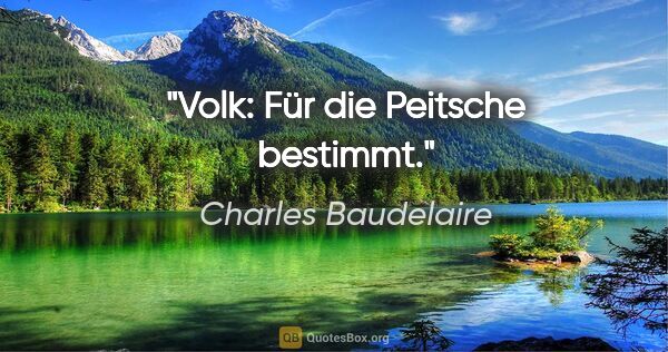 Charles Baudelaire Zitat: "Volk: Für die Peitsche bestimmt."