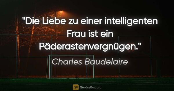Charles Baudelaire Zitat: "Die Liebe zu einer intelligenten Frau ist ein..."