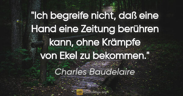 Charles Baudelaire Zitat: "Ich begreife nicht, daß eine Hand eine Zeitung berühren kann,..."
