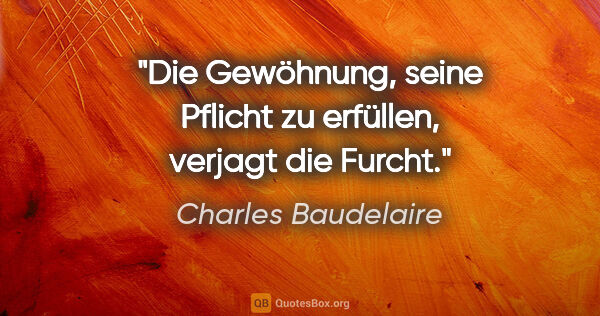 Charles Baudelaire Zitat: "Die Gewöhnung, seine Pflicht zu erfüllen, verjagt die Furcht."