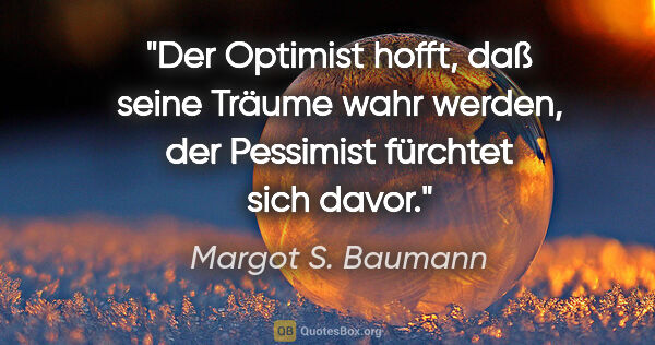 Margot S. Baumann Zitat: "Der Optimist hofft, daß seine Träume wahr werden, der..."