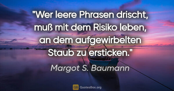 Margot S. Baumann Zitat: "Wer leere Phrasen drischt, muß mit dem Risiko leben, an dem..."