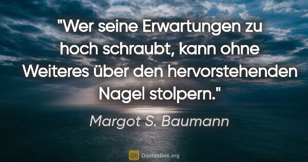 Margot S. Baumann Zitat: "Wer seine Erwartungen zu hoch schraubt, kann ohne Weiteres..."