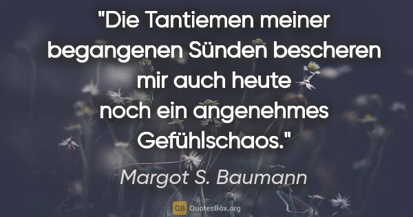 Margot S. Baumann Zitat: "Die Tantiemen meiner begangenen Sünden bescheren mir auch..."