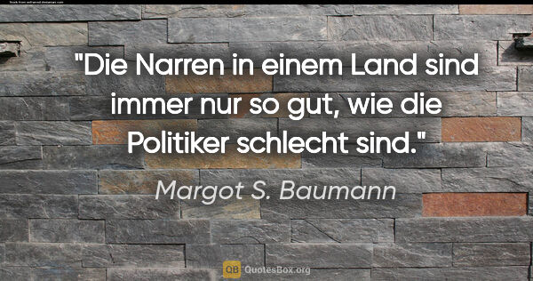 Margot S. Baumann Zitat: "Die Narren in einem Land sind immer nur so gut,
wie die..."