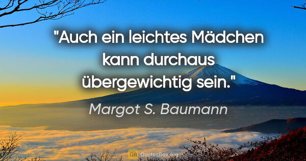 Margot S. Baumann Zitat: "Auch ein leichtes Mädchen kann durchaus übergewichtig sein."