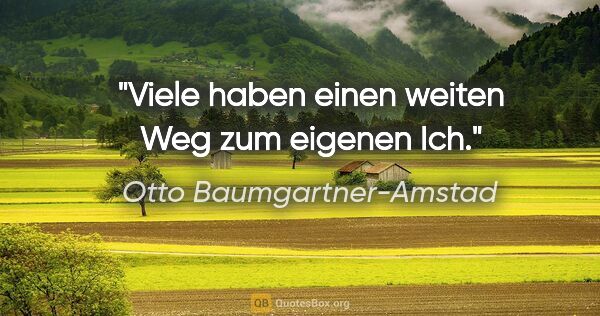 Otto Baumgartner-Amstad Zitat: "Viele haben einen weiten Weg zum eigenen Ich."