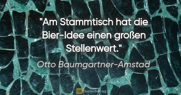 Otto Baumgartner-Amstad Zitat: "Am Stammtisch hat die Bier-Idee einen großen Stellenwert."