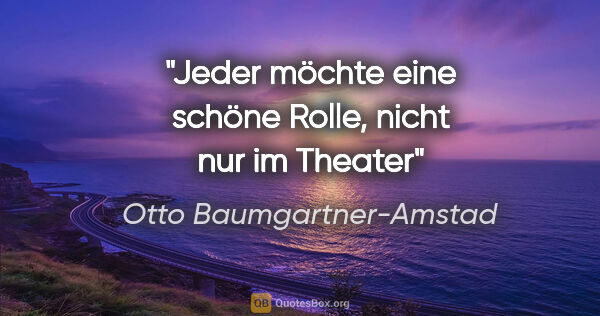Otto Baumgartner-Amstad Zitat: "Jeder möchte eine schöne Rolle, nicht nur im Theater"