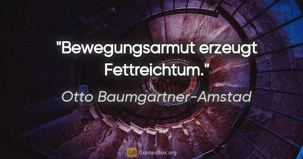 Otto Baumgartner-Amstad Zitat: "Bewegungsarmut erzeugt Fettreichtum."