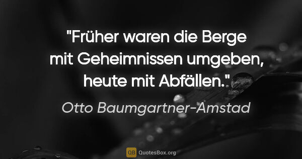 Otto Baumgartner-Amstad Zitat: "Früher waren die Berge mit Geheimnissen umgeben, heute mit..."