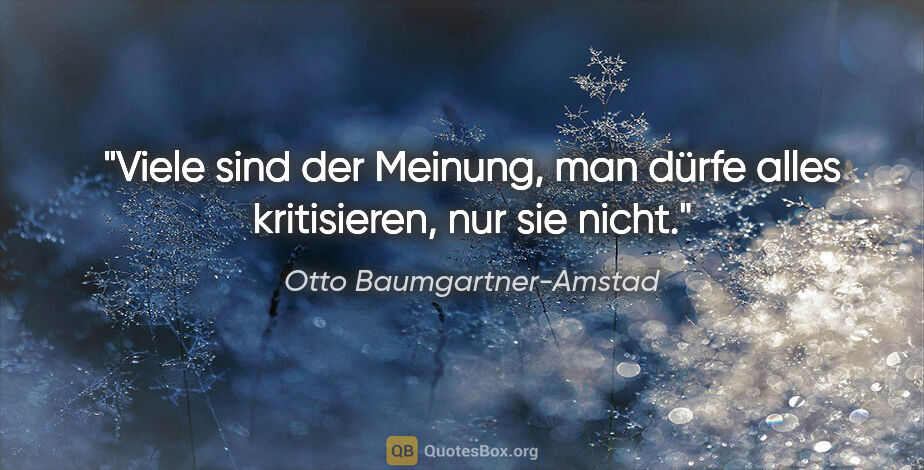 Otto Baumgartner-Amstad Zitat: "Viele sind der Meinung, man dürfe alles kritisieren, nur sie..."