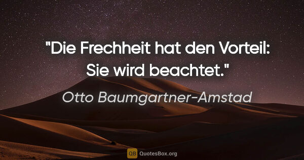 Otto Baumgartner-Amstad Zitat: "Die Frechheit hat den Vorteil: Sie wird beachtet."