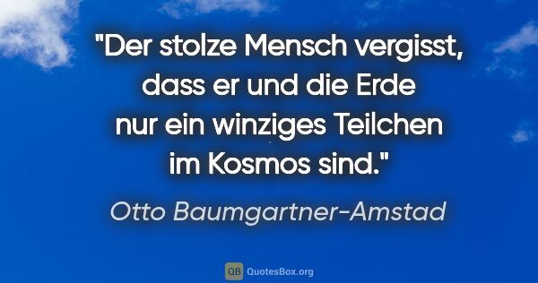 Otto Baumgartner-Amstad Zitat: "Der stolze Mensch vergisst, dass er und die Erde nur ein..."