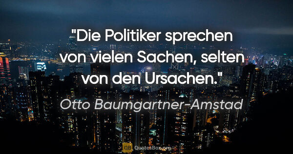 Otto Baumgartner-Amstad Zitat: "Die Politiker sprechen von vielen Sachen,
selten von den..."