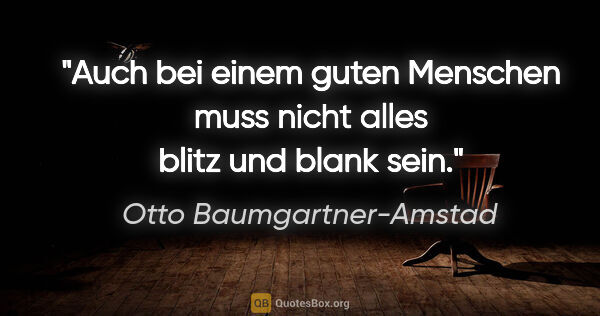 Otto Baumgartner-Amstad Zitat: "Auch bei einem guten Menschen muss nicht alles blitz und blank..."