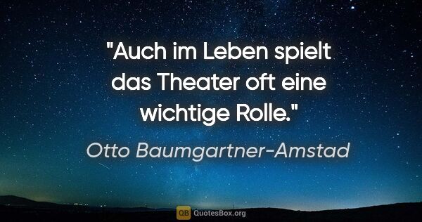 Otto Baumgartner-Amstad Zitat: "Auch im Leben spielt das Theater oft eine wichtige Rolle."