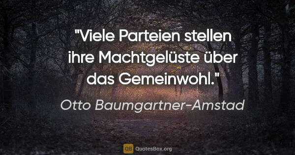 Otto Baumgartner-Amstad Zitat: "Viele Parteien stellen ihre Machtgelüste über das Gemeinwohl."