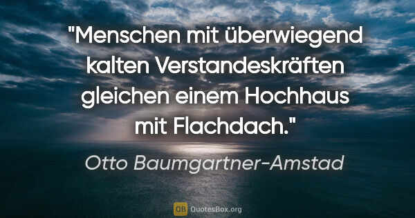 Otto Baumgartner-Amstad Zitat: "Menschen mit überwiegend kalten Verstandeskräften gleichen..."