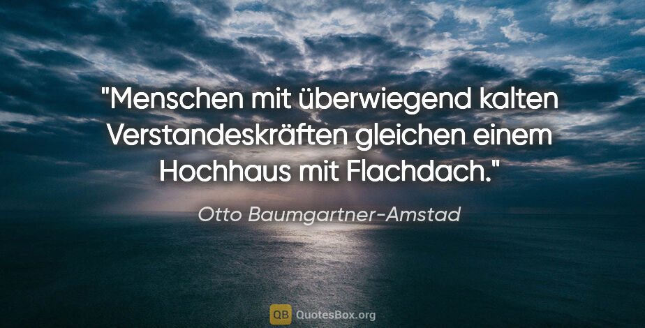 Otto Baumgartner-Amstad Zitat: "Menschen mit überwiegend kalten Verstandeskräften gleichen..."