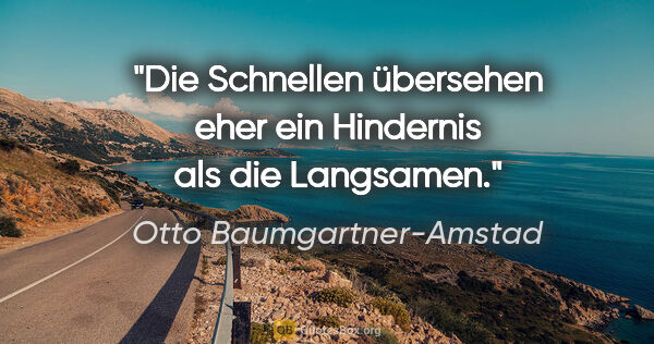 Otto Baumgartner-Amstad Zitat: "Die Schnellen übersehen eher ein Hindernis als die Langsamen."
