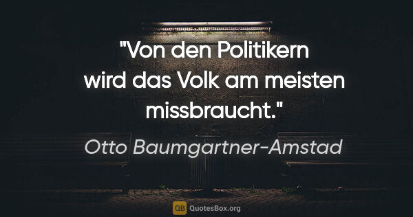 Otto Baumgartner-Amstad Zitat: "Von den Politikern wird das Volk am meisten missbraucht."