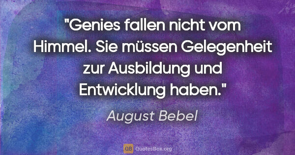 August Bebel Zitat: "Genies fallen nicht vom Himmel. Sie müssen Gelegenheit zur..."