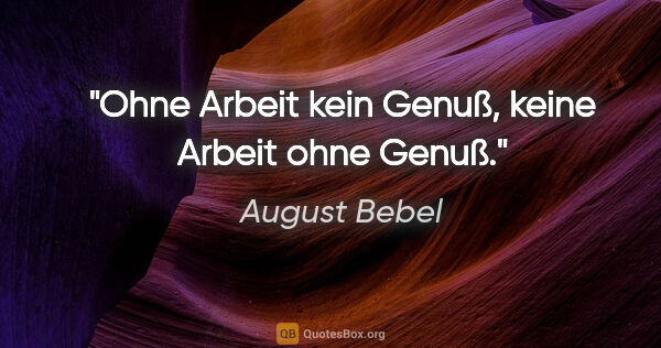 August Bebel Zitat: "Ohne Arbeit kein Genuß, keine Arbeit ohne Genuß."