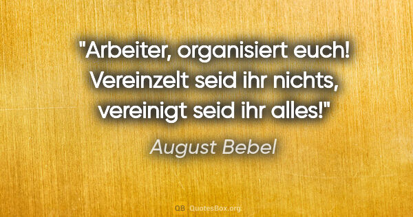 August Bebel Zitat: "Arbeiter, organisiert euch! Vereinzelt seid ihr nichts,..."