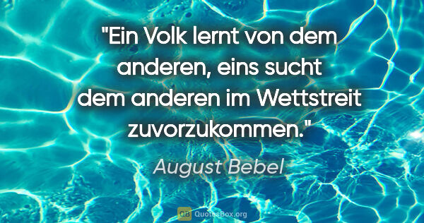 August Bebel Zitat: "Ein Volk lernt von dem anderen, eins sucht dem anderen im..."