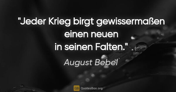 August Bebel Zitat: "Jeder Krieg birgt gewissermaßen einen neuen in seinen Falten."