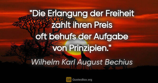 Wilhelm Karl August Bechius Zitat: "Die Erlangung der Freiheit zahlt ihren Preis
oft behufs der..."