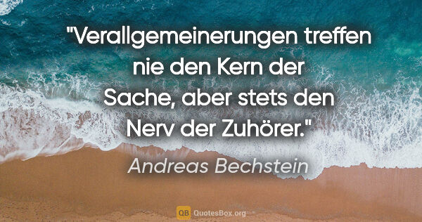 Andreas Bechstein Zitat: "Verallgemeinerungen treffen nie den Kern der Sache, aber stets..."