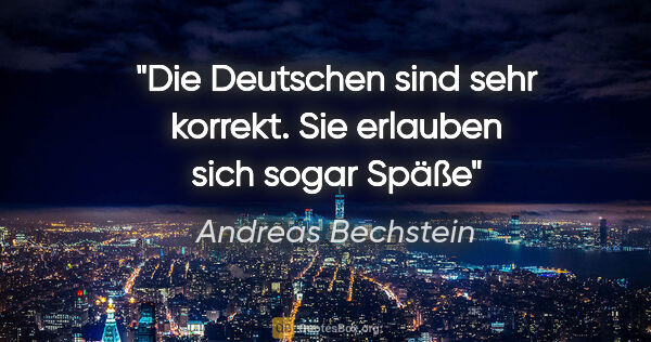 Andreas Bechstein Zitat: "Die Deutschen sind sehr korrekt.
Sie erlauben sich sogar Späße"