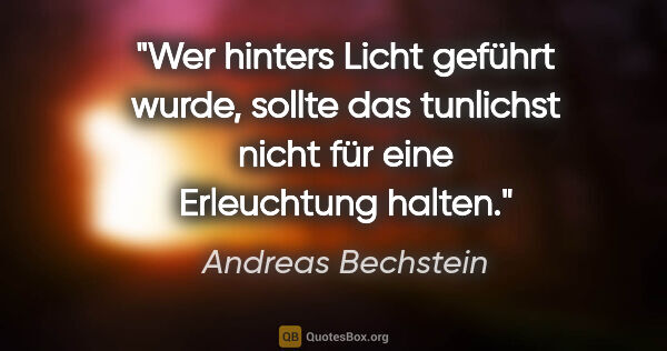 Andreas Bechstein Zitat: "Wer hinters Licht geführt wurde, sollte das tunlichst nicht..."