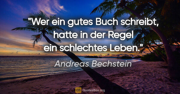 Andreas Bechstein Zitat: "Wer ein gutes Buch schreibt, hatte in der Regel ein schlechtes..."