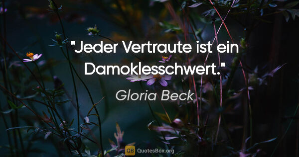 Gloria Beck Zitat: "Jeder Vertraute ist ein Damoklesschwert."